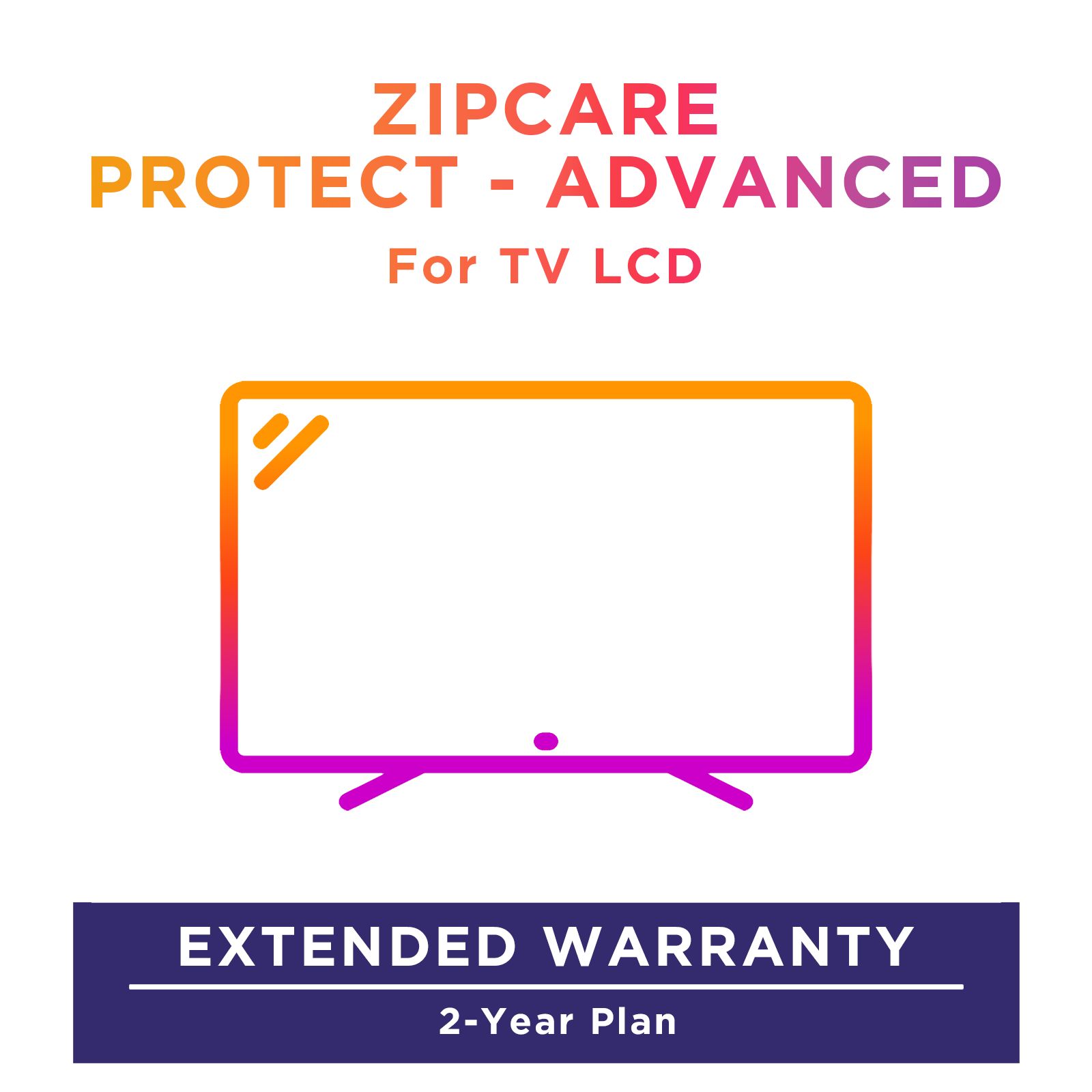 ZipCare Protect - Advanced 2 Year for Television (Rs. 250000 - Rs. 275000) ZipCare Protect - Advanced 2 Year for Television (Rs. 250000 - Rs. 275000)_1