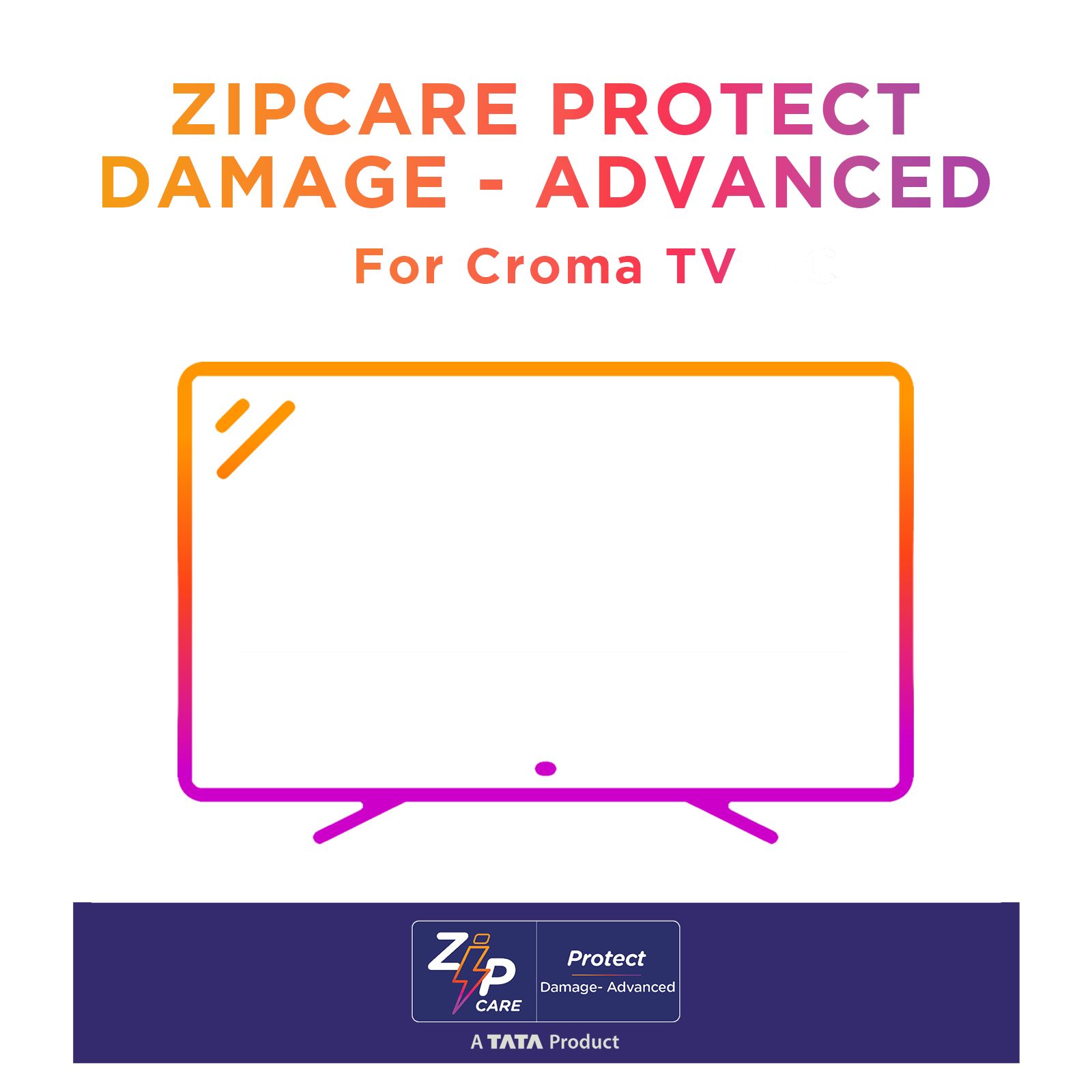 ZipCare Protect Damage Advanced 1 Year for Croma Television (Rs.125000 - Rs.150000) ZipCare Protect Damage Advanced 1 Year for Croma Television (Rs.125000 - Rs.150000)_1